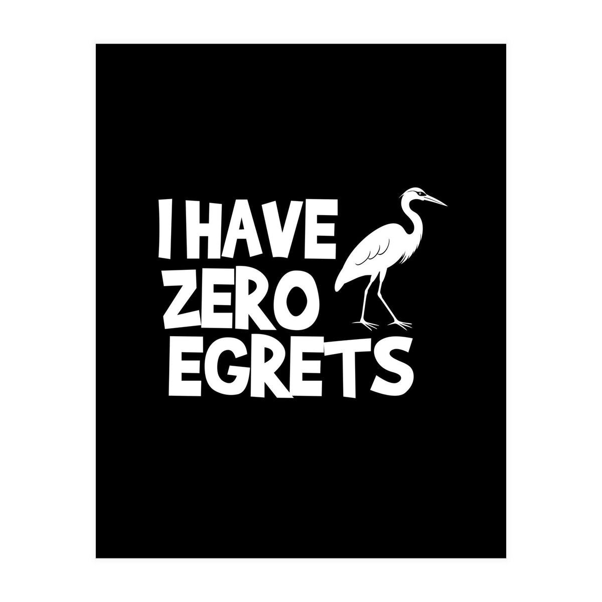 I Have Zero Egrets  (Print Only)