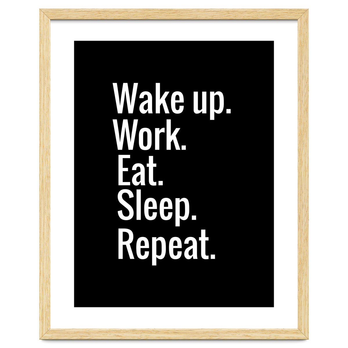Wake Up. Work. Eat. Sleep. Repeat.