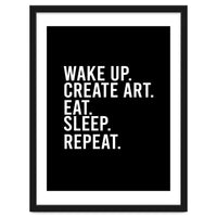 Wake Up Create Art Eat Sleep Repeat