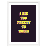 I’m Too Pretty To Work, Funny Feminine Quote Print for Office Home Decor