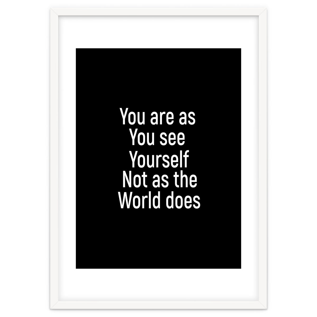 You are as you see yourself. Not as the world does.