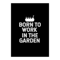 Born to work in the garden  (Print Only)