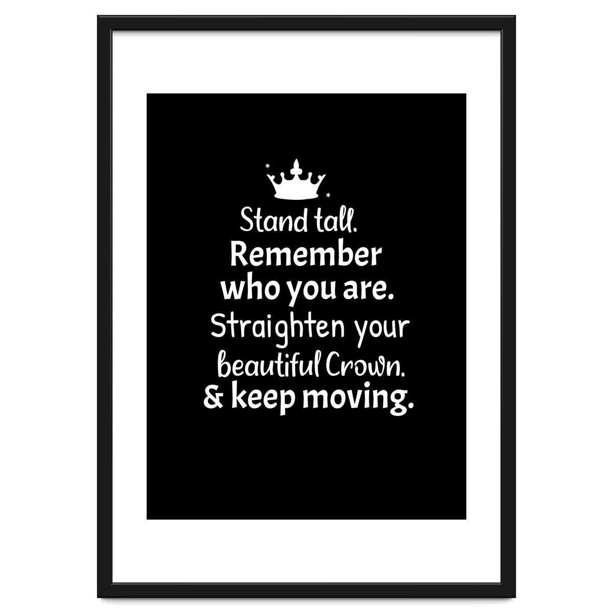 Stand tall. Remember who you are. Adjust your beautiful crown and keep moving.