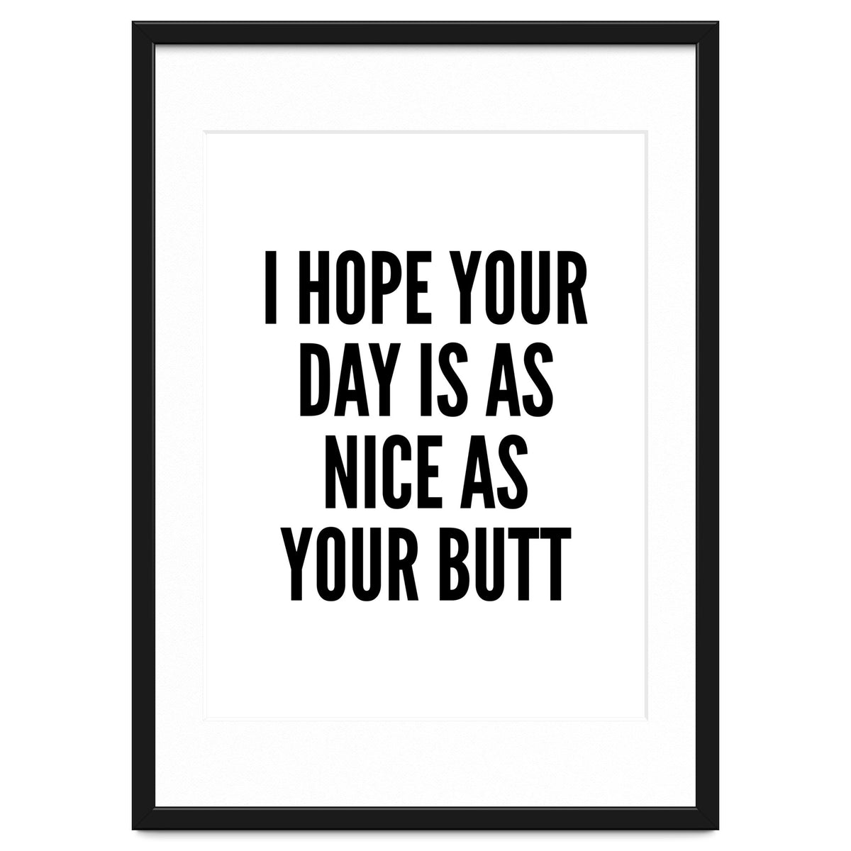 I Hope Your Day Is As Nice As Your Butt