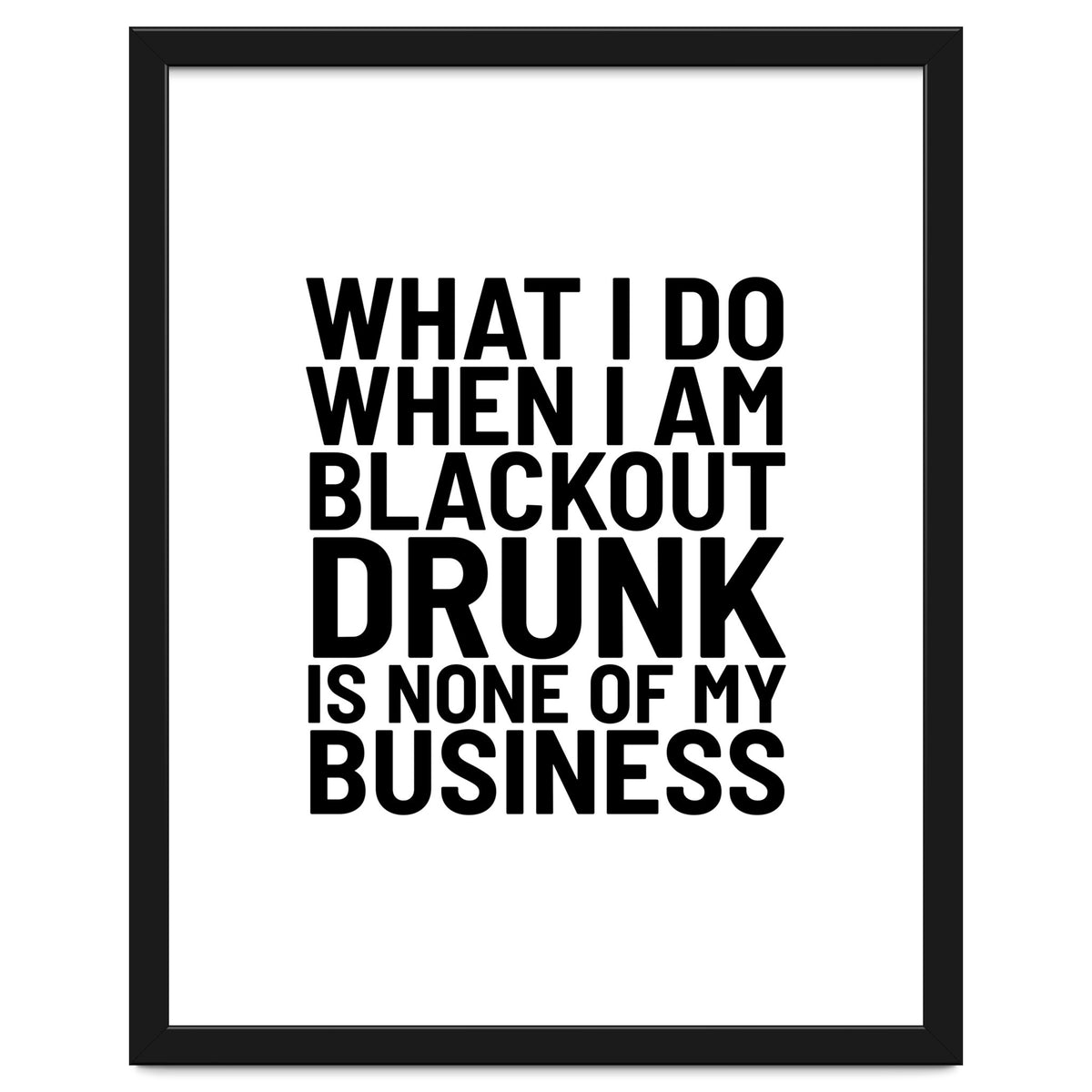 What I Do When I Am Blackout Drunk Is None Of My Business