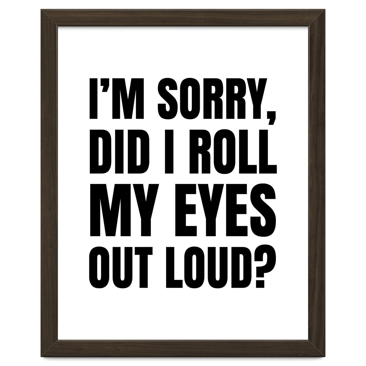 I'm Sorry Did I Roll My Eyes Out Loud