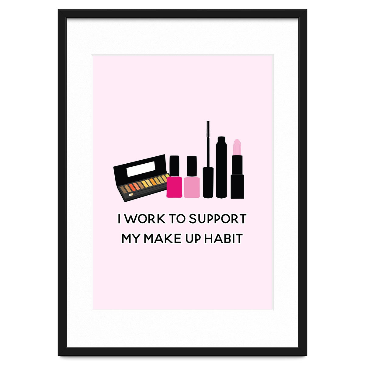 I Work To Support My Make Up Habit Print