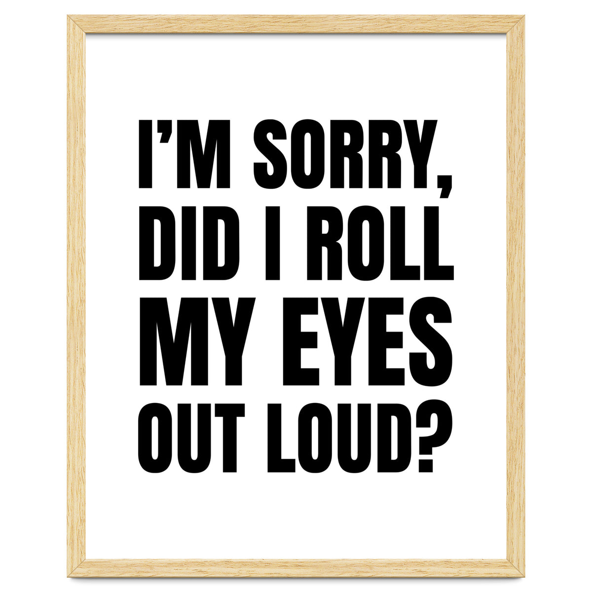 I'm Sorry Did I Roll My Eyes Out Loud