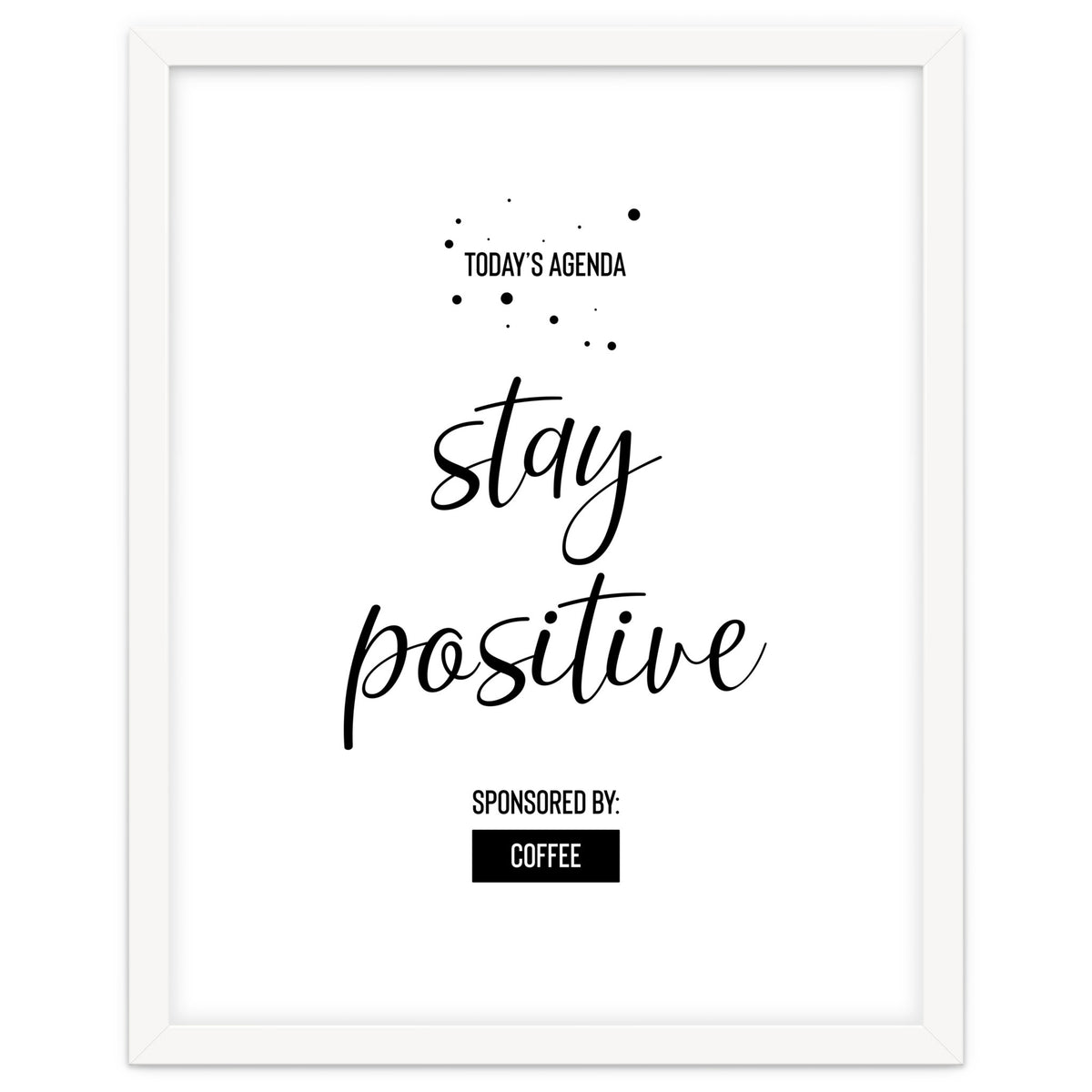 Today’s Agenda STAY POSITIVE Sponsored by Coffee
