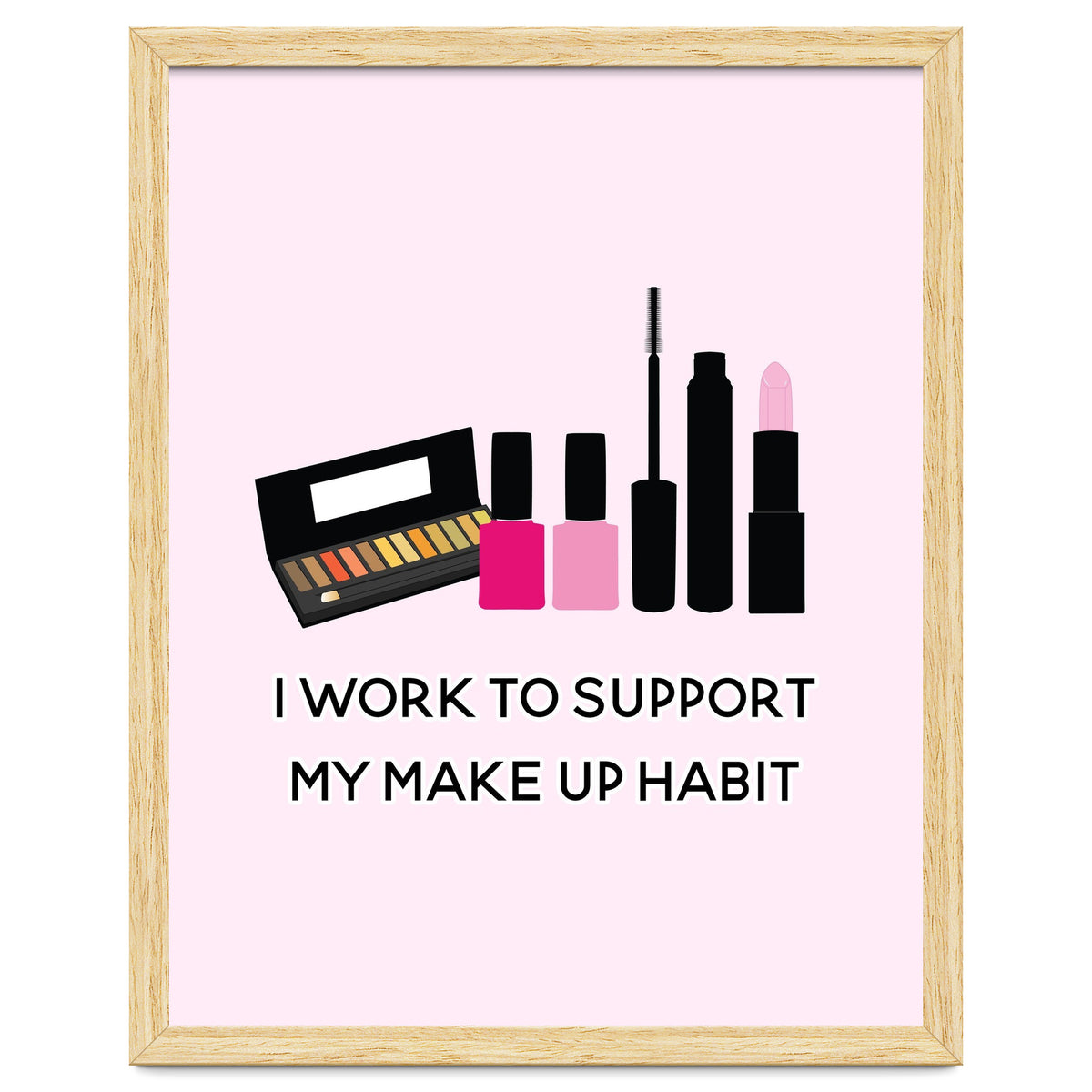 I Work To Support My Make Up Habit Print