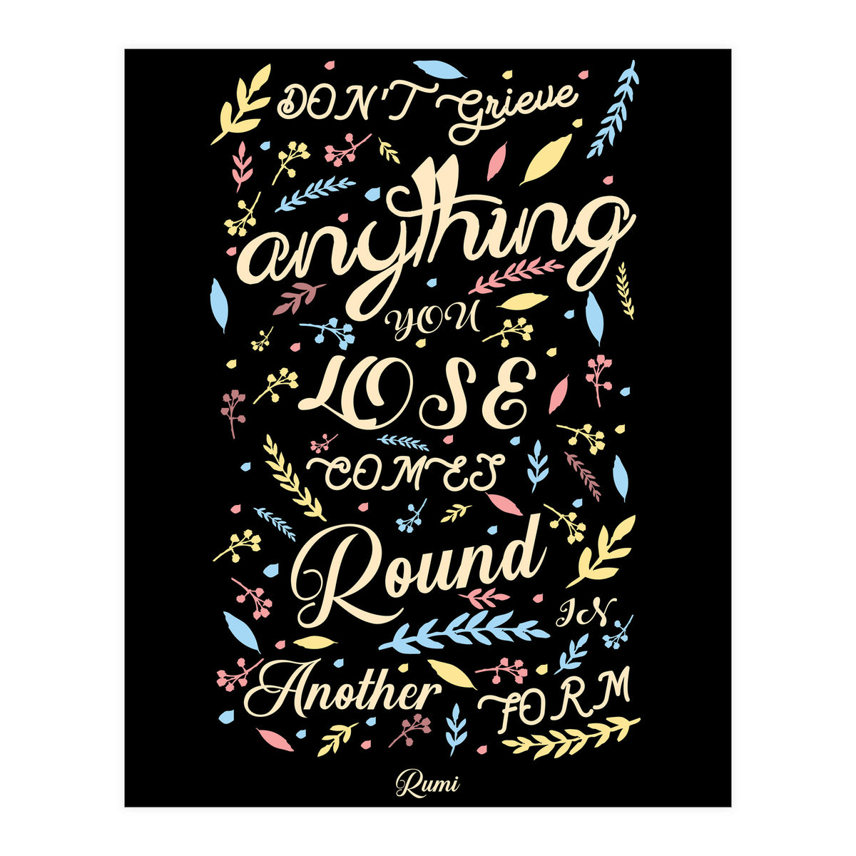 Anything you lose comes round in another form - Rumi Quote Typography (Print Only)