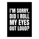 I'm Sorry Did I Roll My Eyes Out Loud Black (Print Only) thumbnail