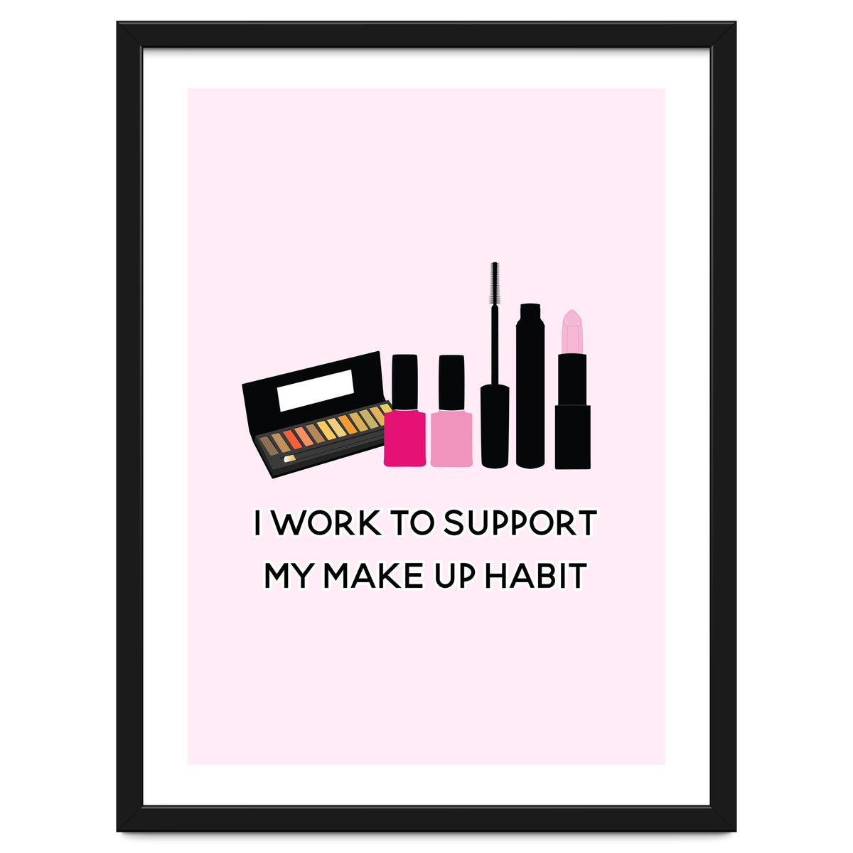 I Work To Support My Make Up Habit Print