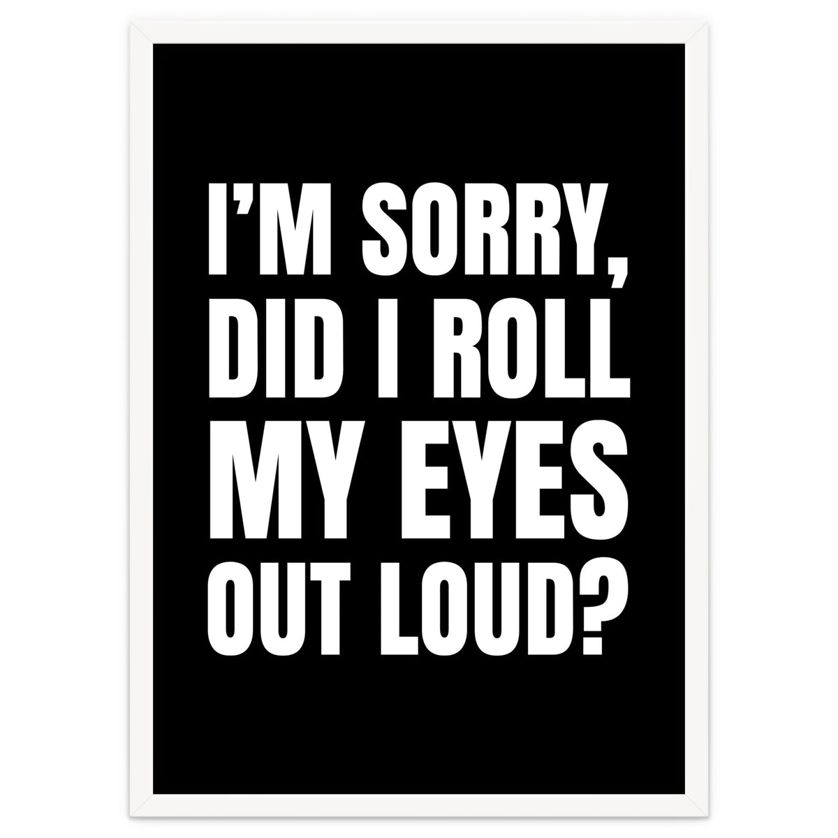 I'm Sorry Did I Roll My Eyes Out Loud Black