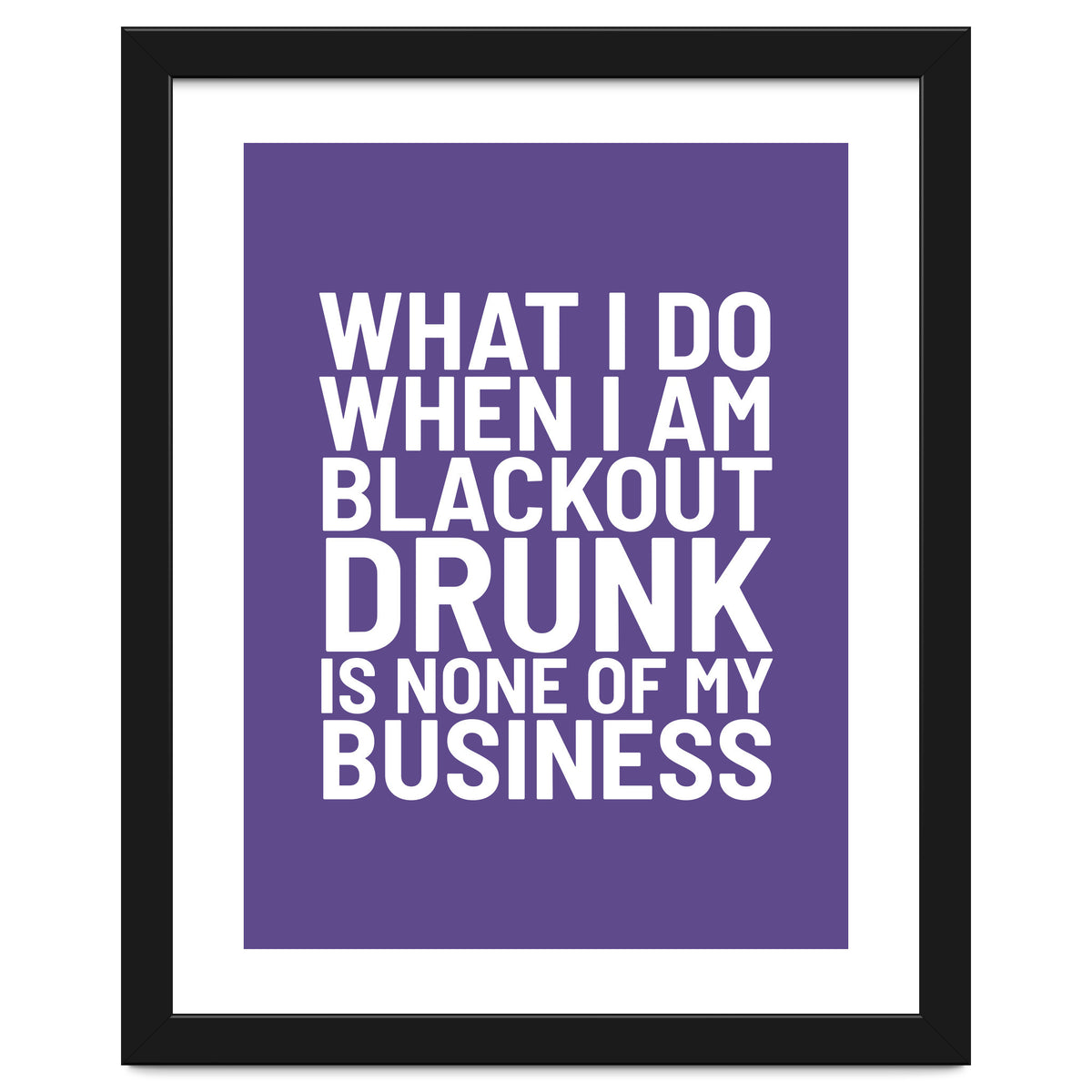 What I Do When I Am Blackout Drunk Is None Of My Business Ultra Violet
