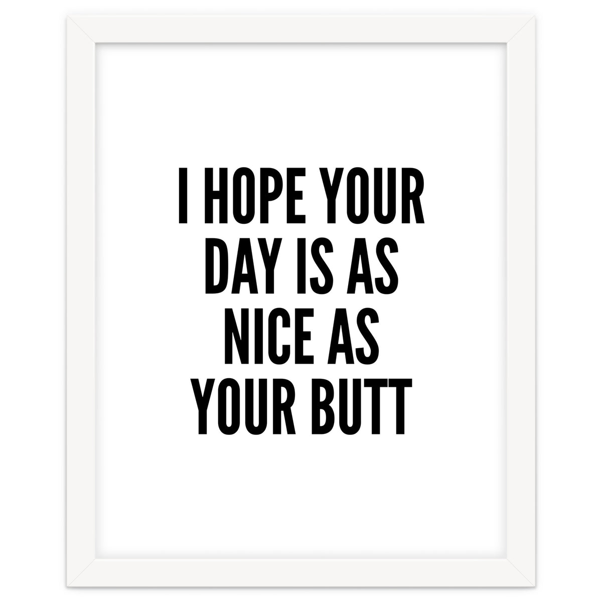 I Hope Your Day Is As Nice As Your Butt