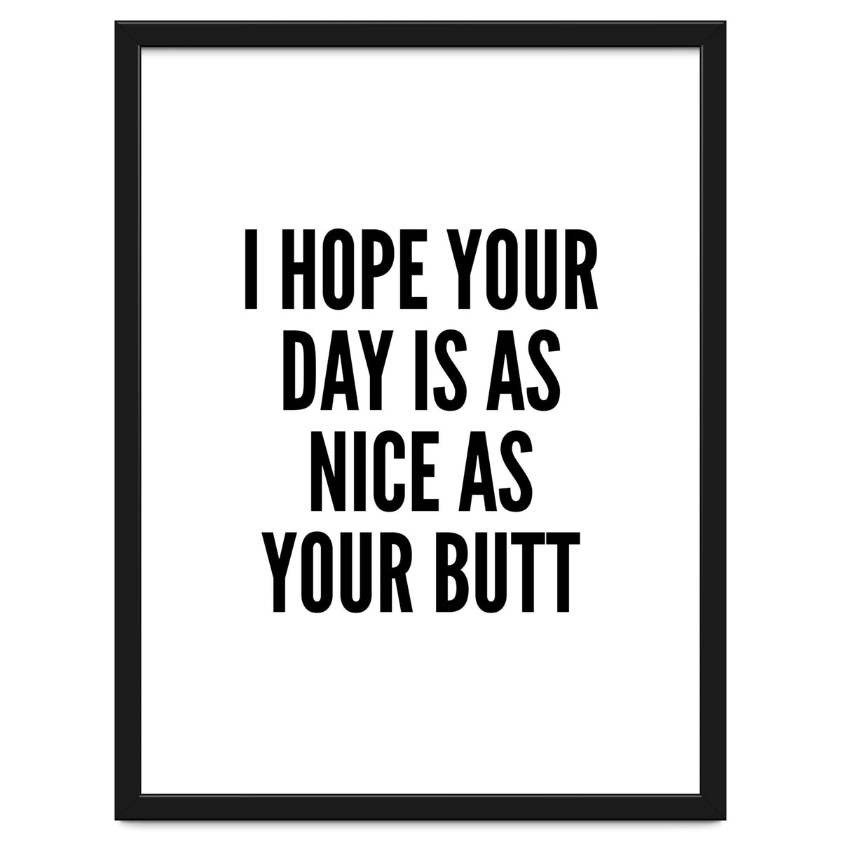 I Hope Your Day Is As Nice As Your Butt
