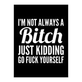 I'm Not Always A Bitch Just Kidding Go Fuck Yourself (Print Only) thumbnail