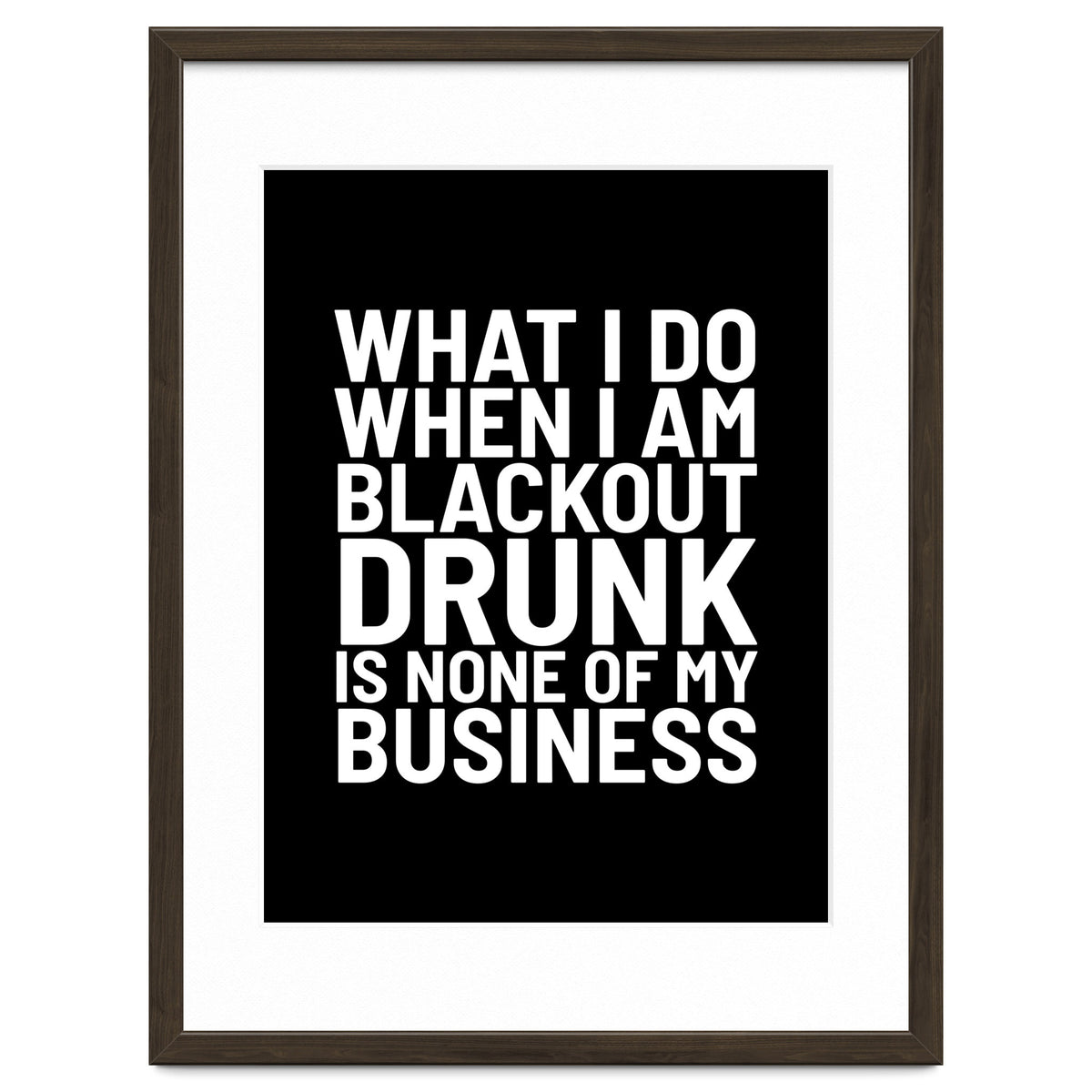 What I Do When I Am Blackout Drunk Is None Of My Business Black
