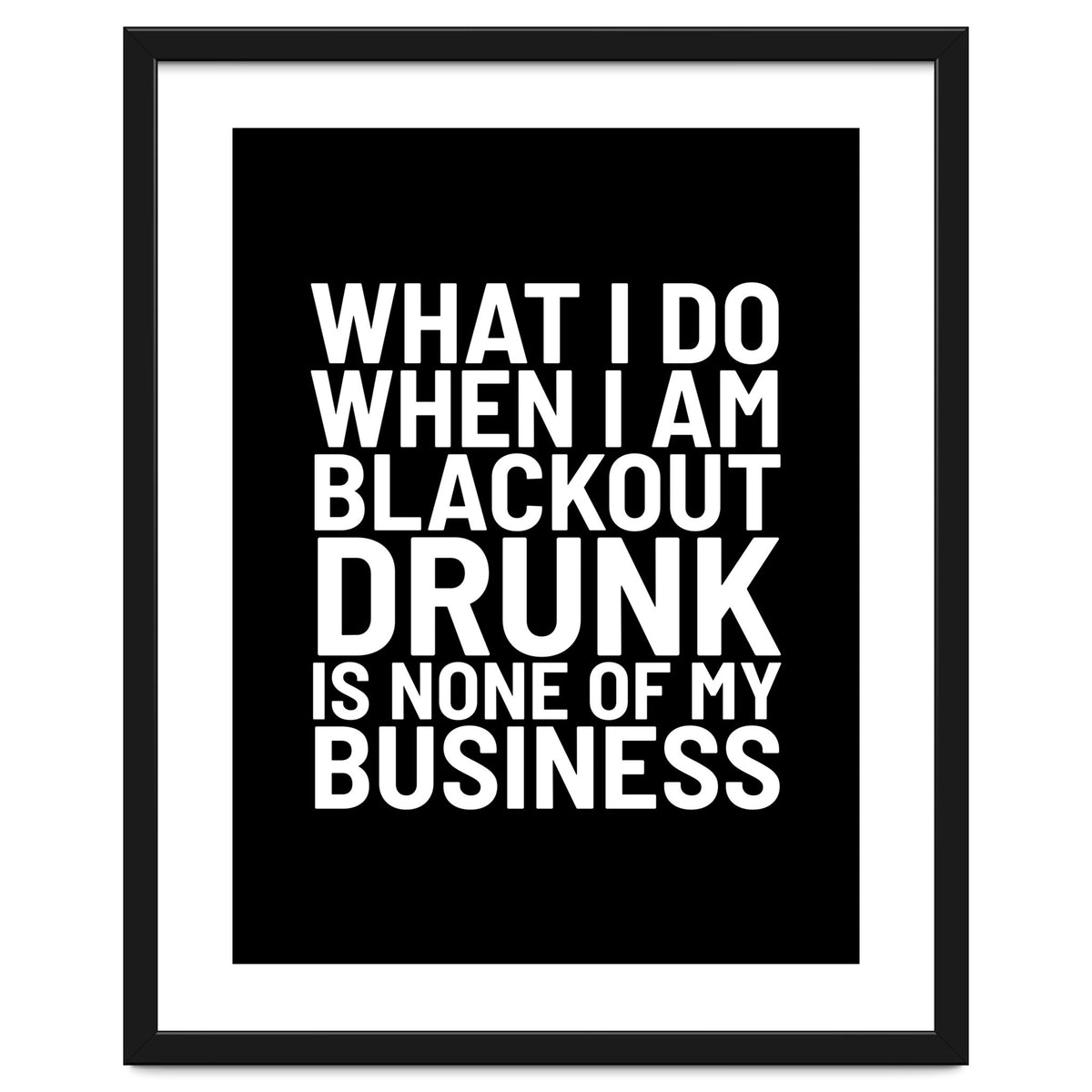 What I Do When I Am Blackout Drunk Is None Of My Business Black