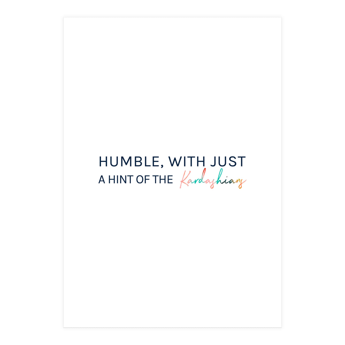 Humble, With Just A Hint Of The Kardashians (Print Only)