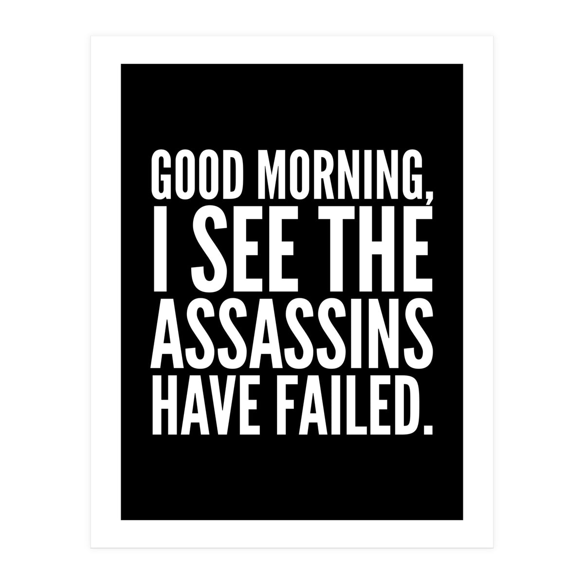 Good Morning I See The Assasins Have Failed Black (Print Only)