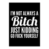 I'm Not Always A Bitch Just Kidding Go Fuck Yourself (Print Only) thumbnail