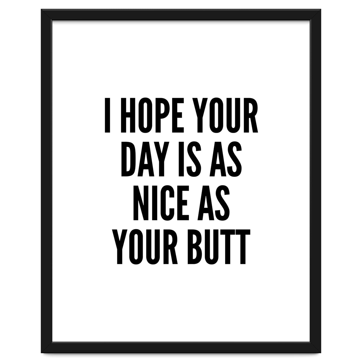 I Hope Your Day Is As Nice As Your Butt