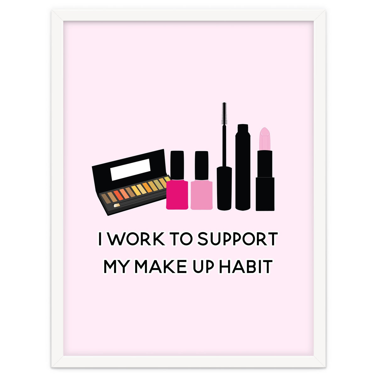 I Work To Support My Make Up Habit Print