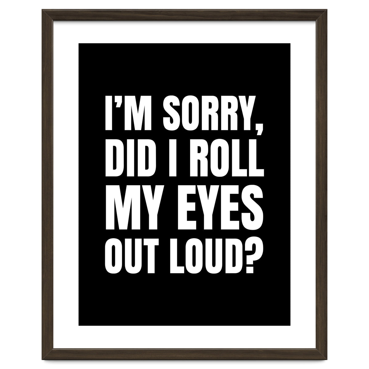 I'm Sorry Did I Roll My Eyes Out Loud Black