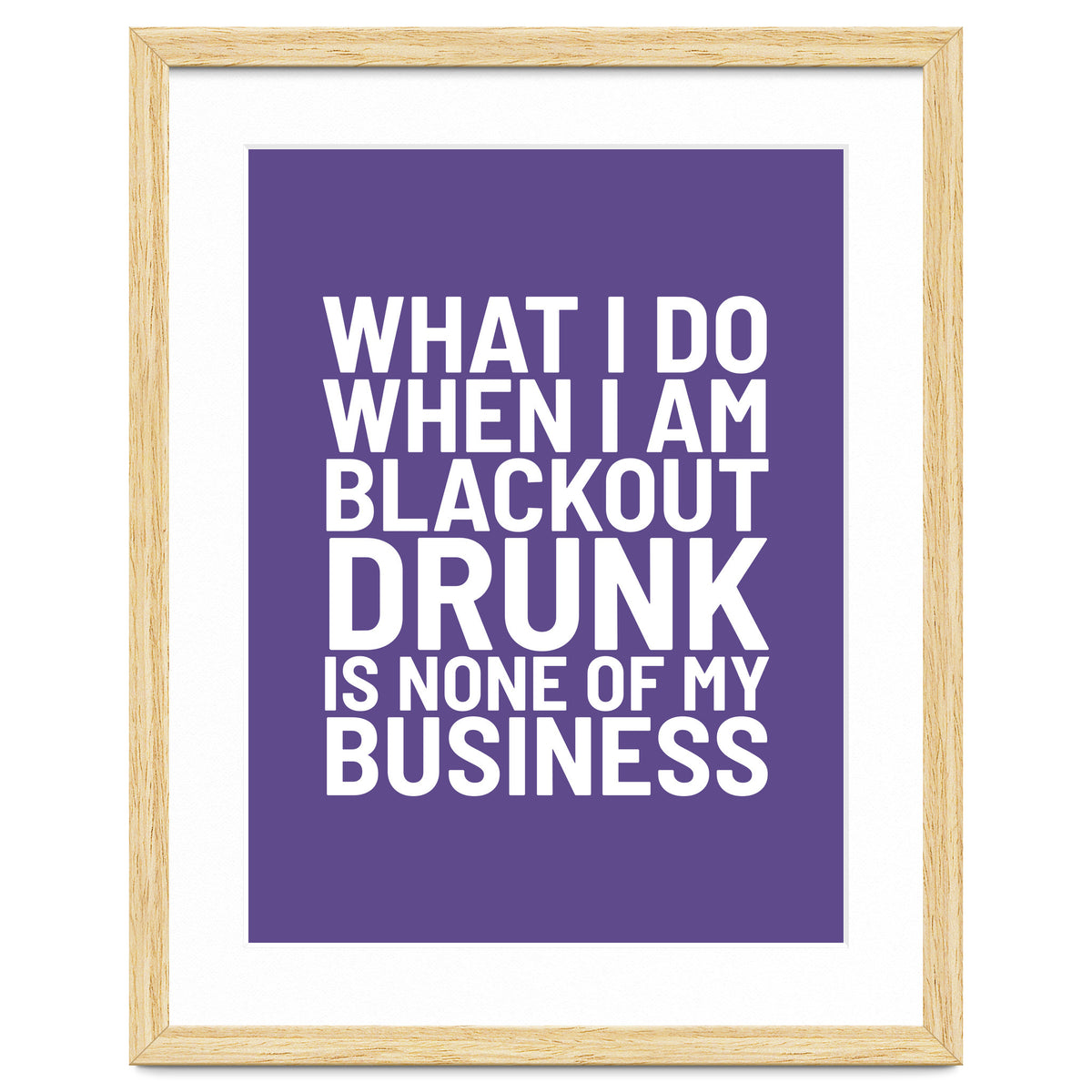 What I Do When I Am Blackout Drunk Is None Of My Business Ultra Violet