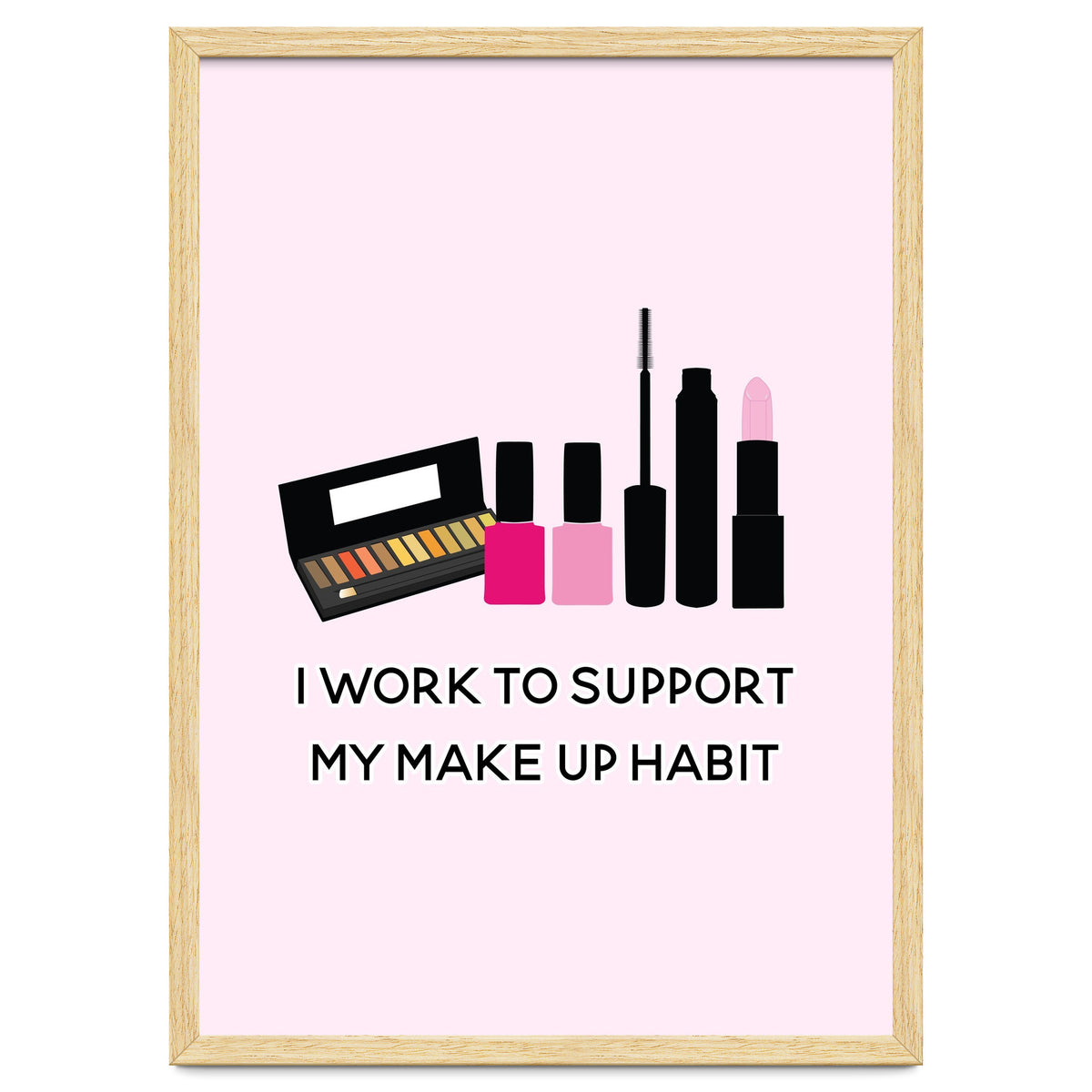 I Work To Support My Make Up Habit Print