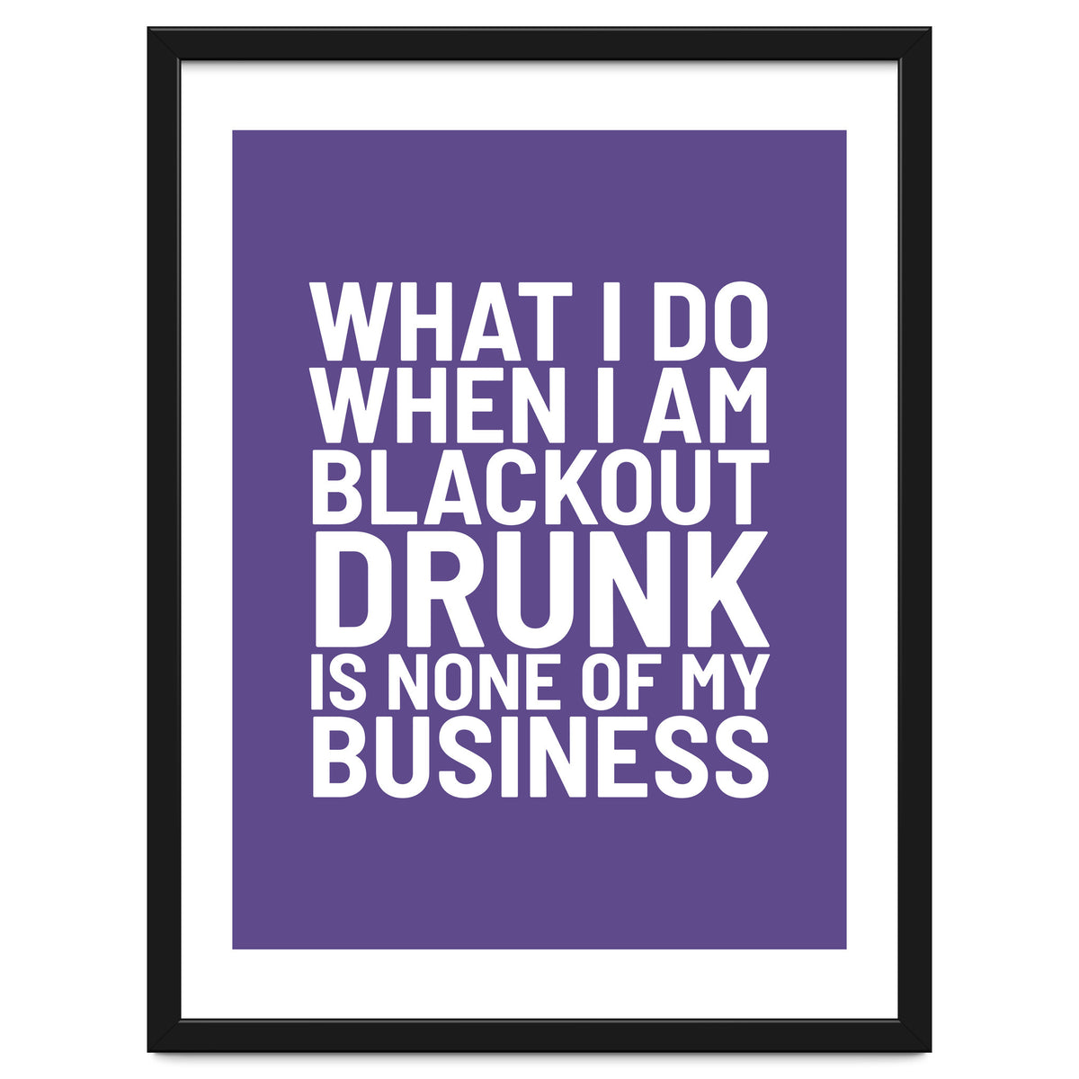 What I Do When I Am Blackout Drunk Is None Of My Business Ultra Violet
