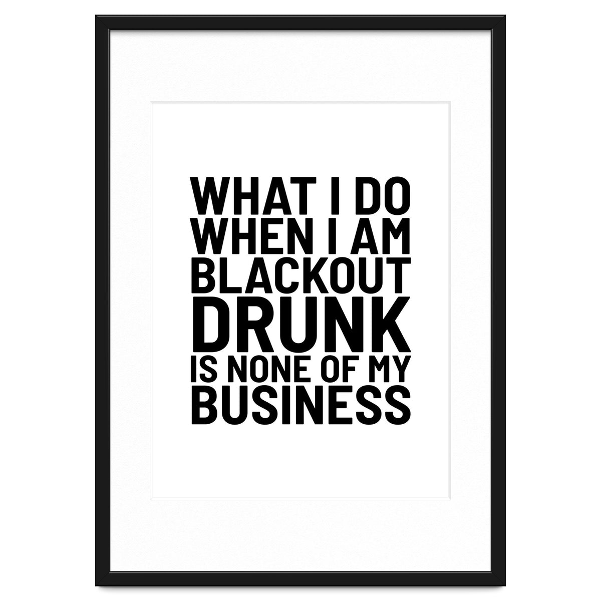 What I Do When I Am Blackout Drunk Is None Of My Business