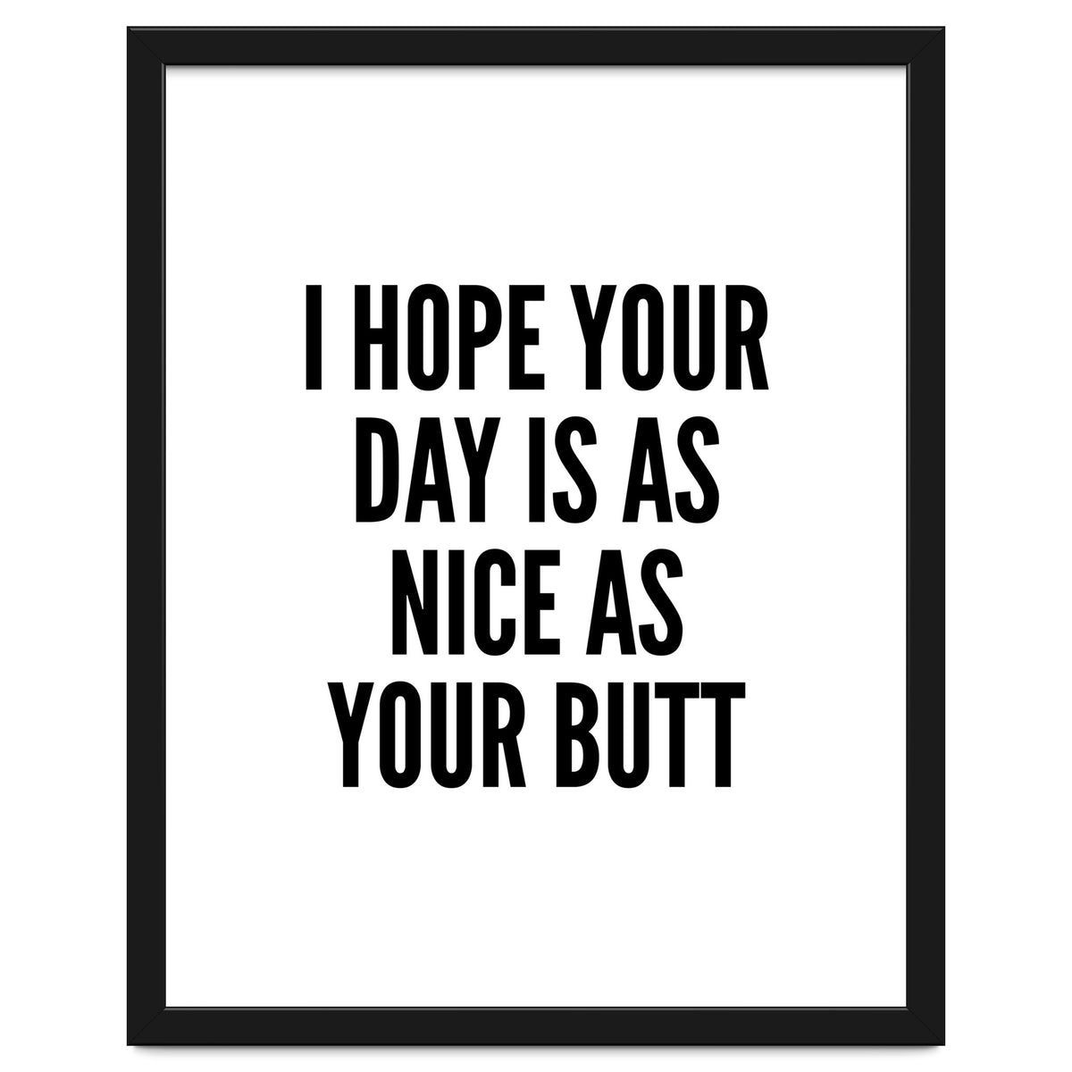 I Hope Your Day Is As Nice As Your Butt