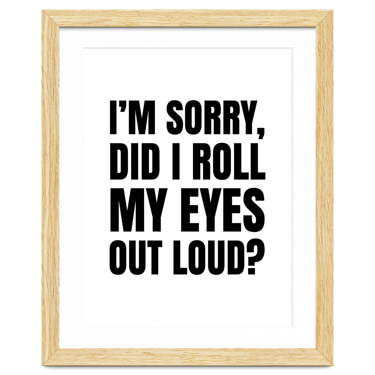 I'm Sorry Did I Roll My Eyes Out Loud