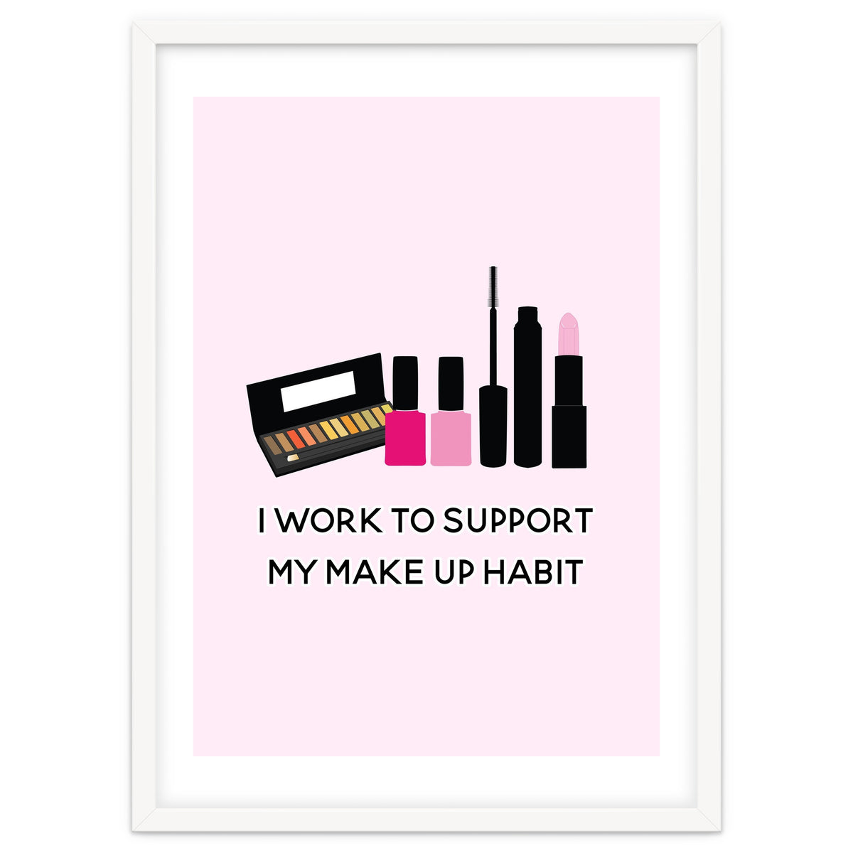 I Work To Support My Make Up Habit Print