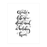 Create A Life You Don't Need A Holiday From (Print Only) thumbnail
