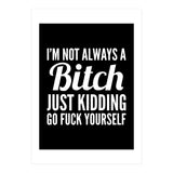 I'm Not Always A Bitch Just Kidding Go Fuck Yourself (Print Only) thumbnail