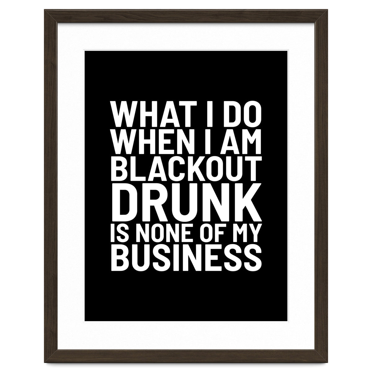 What I Do When I Am Blackout Drunk Is None Of My Business Black
