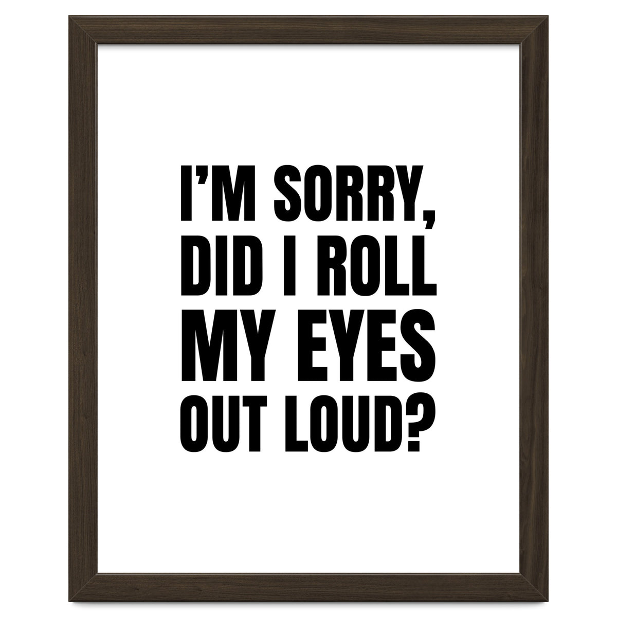 I'm Sorry Did I Roll My Eyes Out Loud