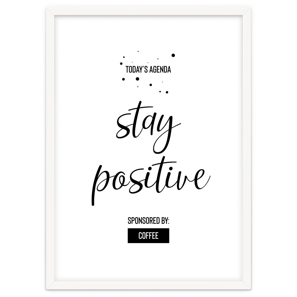 Today’s Agenda STAY POSITIVE Sponsored by Coffee