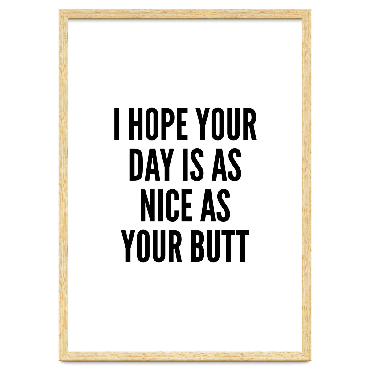 I Hope Your Day Is As Nice As Your Butt