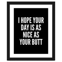 I Hope Your Day Is As Nice As Your Butt Black And White