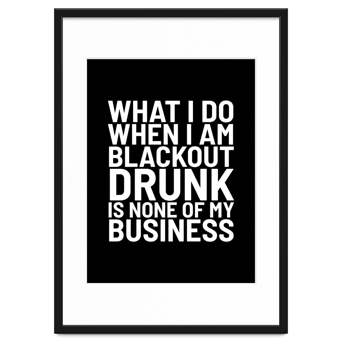 What I Do When I Am Blackout Drunk Is None Of My Business Black