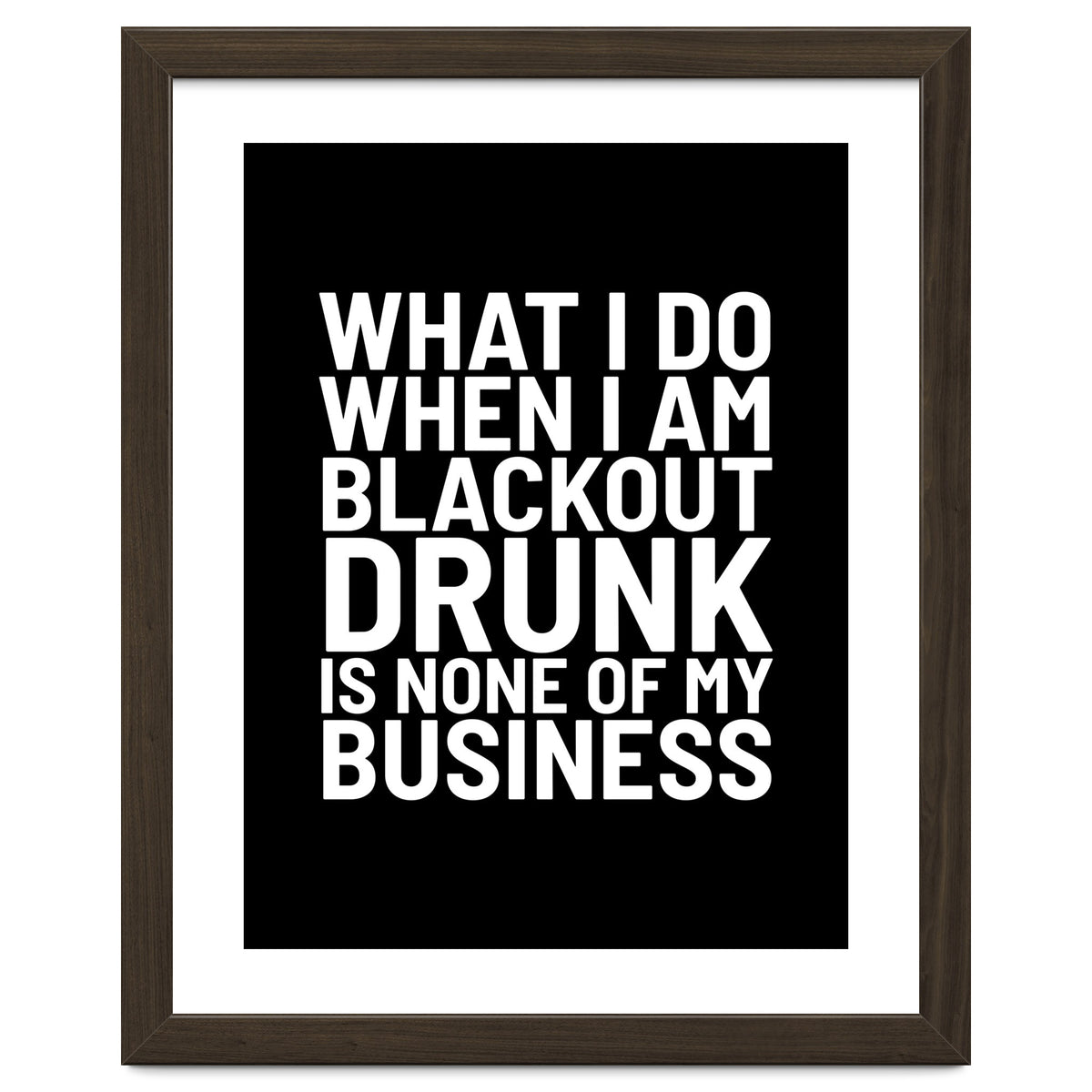 What I Do When I Am Blackout Drunk Is None Of My Business Black