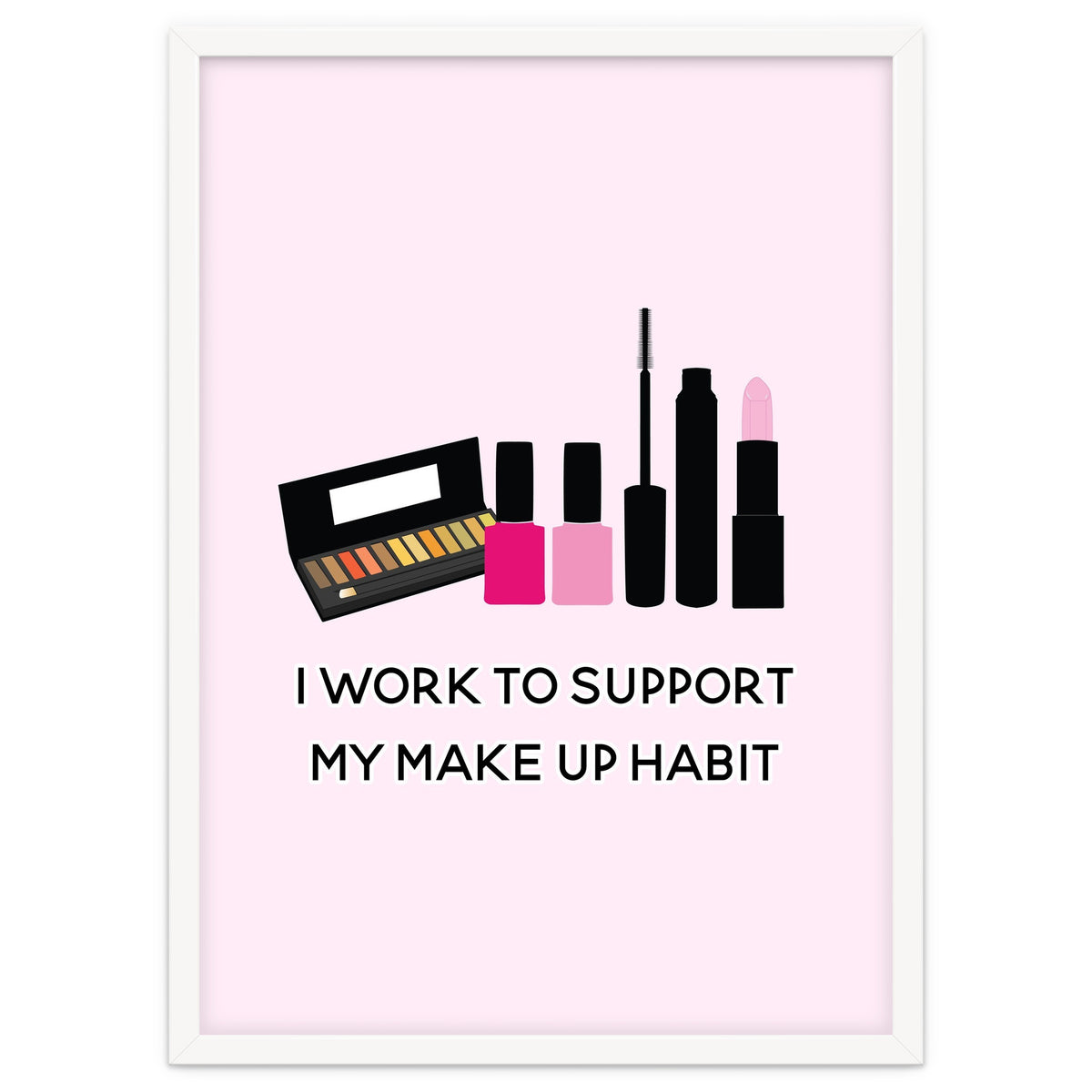I Work To Support My Make Up Habit Print