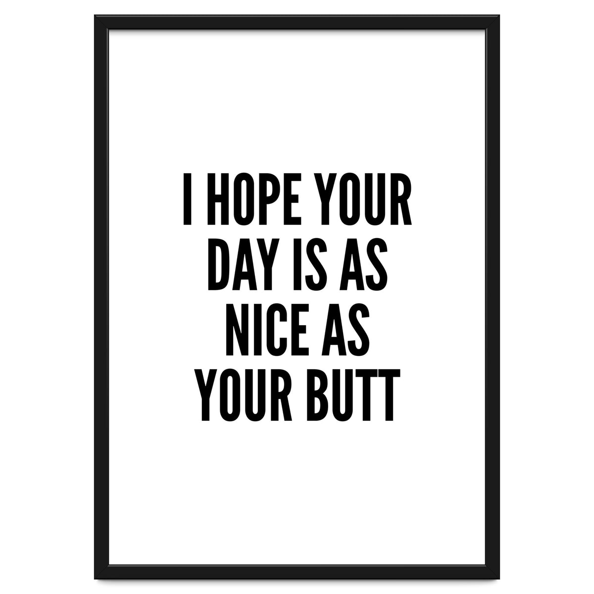 I Hope Your Day Is As Nice As Your Butt