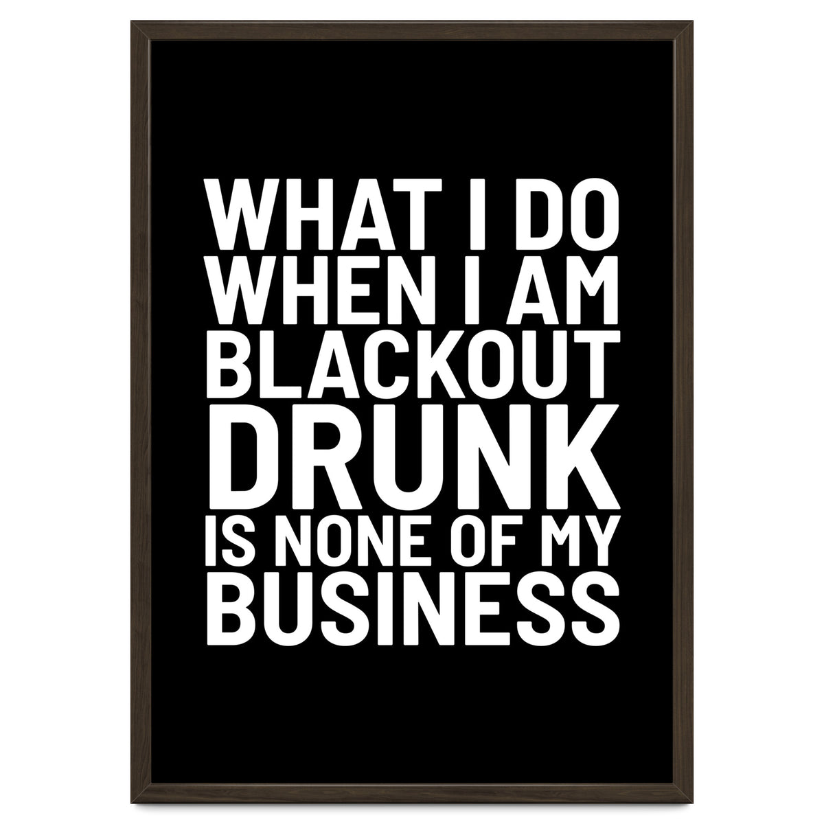 What I Do When I Am Blackout Drunk Is None Of My Business Black
