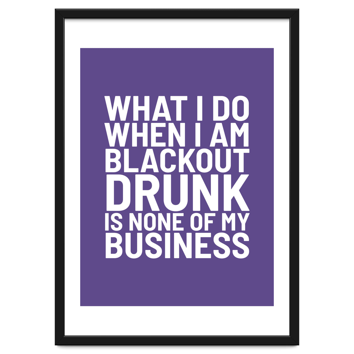 What I Do When I Am Blackout Drunk Is None Of My Business Ultra Violet